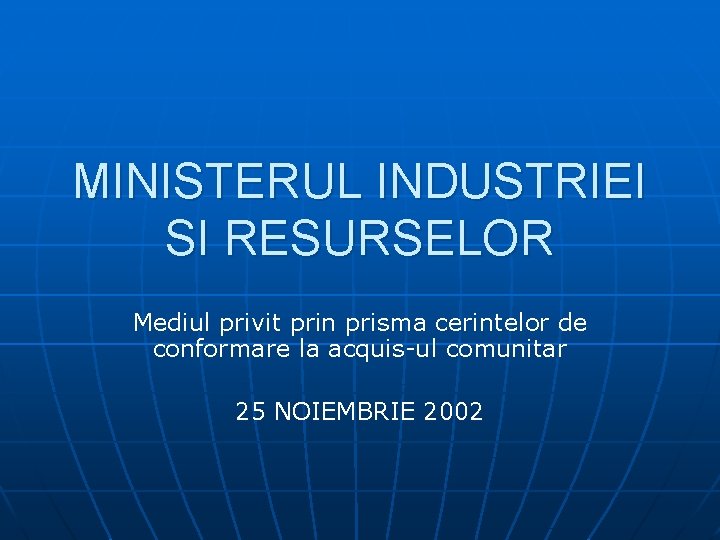 MINISTERUL INDUSTRIEI SI RESURSELOR Mediul privit prin prisma cerintelor de conformare la acquis-ul comunitar