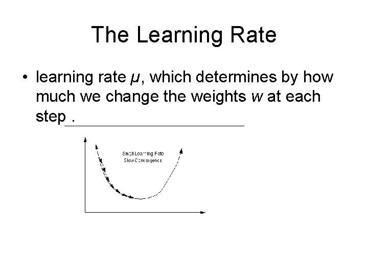 The Learning Rate • learning rate µ, which determines by how much we change