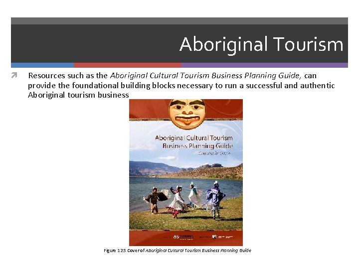Aboriginal Tourism Resources such as the Aboriginal Cultural Tourism Business Planning Guide, can provide