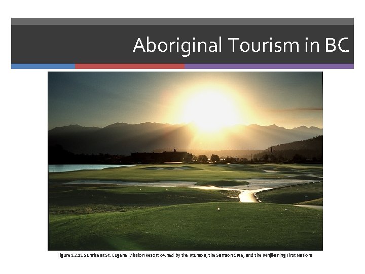 Aboriginal Tourism in BC Figure 12. 11 Sunrise at St. Eugene Mission Resort owned