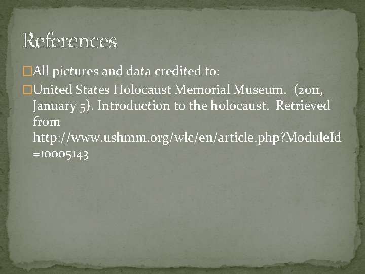 References �All pictures and data credited to: �United States Holocaust Memorial Museum. (2011, January