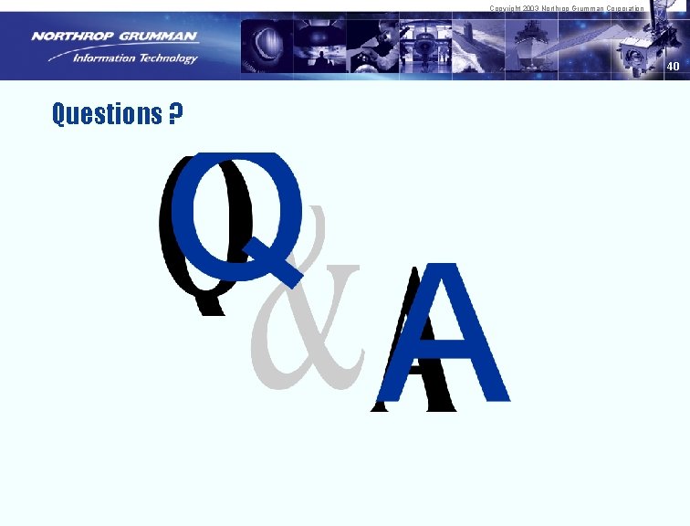 Copyright 2003 Northrop Grumman Corporation 40 Questions ? 