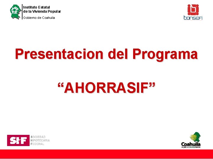 Instituto Estatal de la Vivienda Popular Gobierno de Coahuila Presentacion del Programa “AHORRASIF” 