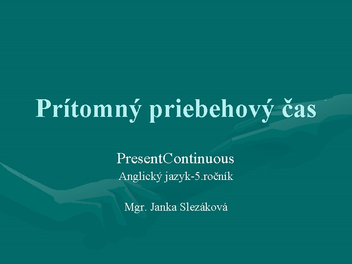 Prítomný priebehový čas Present. Continuous Anglický jazyk-5. ročník Mgr. Janka Slezáková 