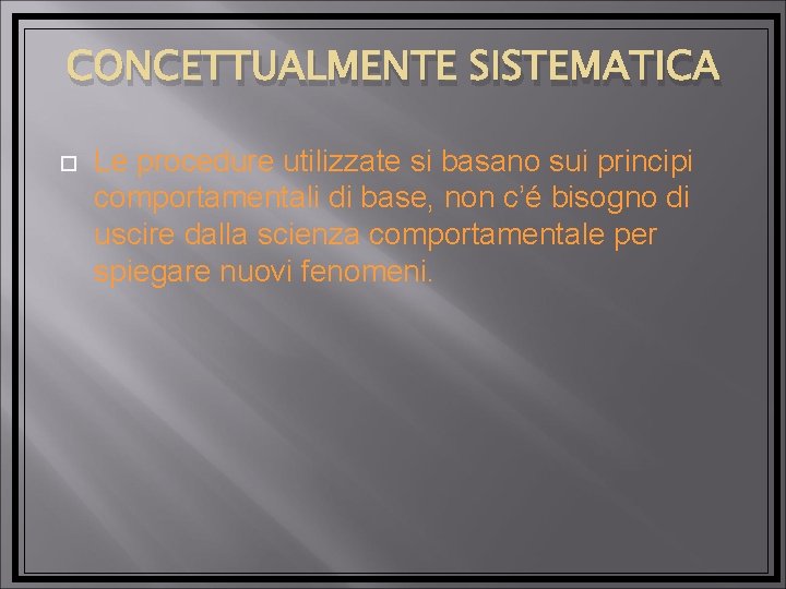 CONCETTUALMENTE SISTEMATICA Le procedure utilizzate si basano sui principi comportamentali di base, non c’é