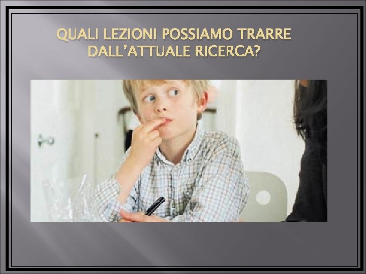 QUALI LEZIONI POSSIAMO TRARRE DALL’ATTUALE RICERCA? 