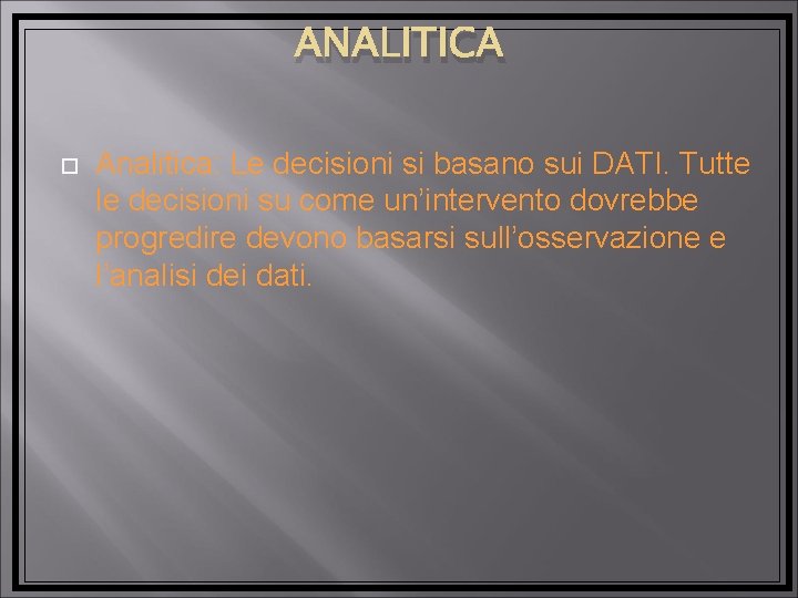 ANALITICA Analitica: Le decisioni si basano sui DATI. Tutte le decisioni su come un’intervento