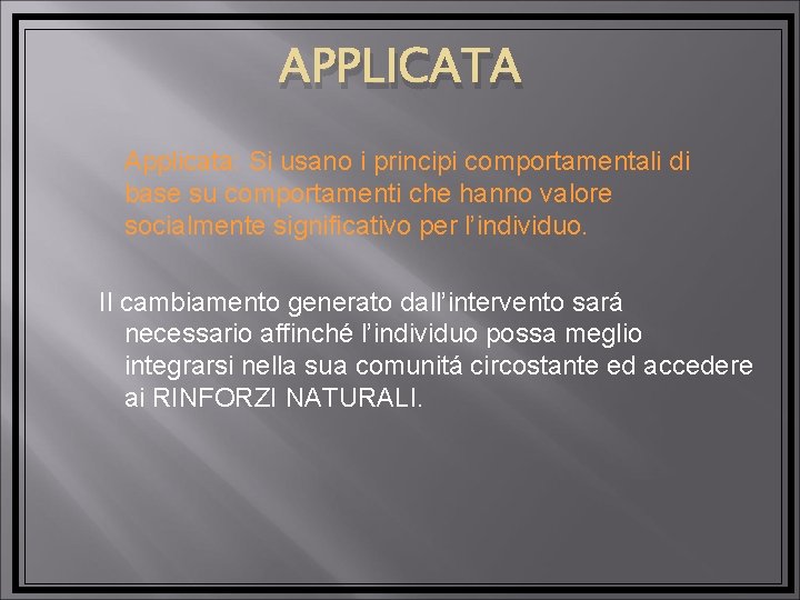 APPLICATA Applicata: Si usano i principi comportamentali di base su comportamenti che hanno valore