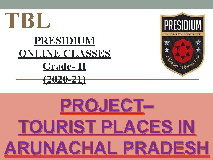 TBL PRESIDIUM ONLINE CLASSES Grade- II (2020 -21) PROJECT– TOURIST PLACES IN ARUNACHAL PRADESH