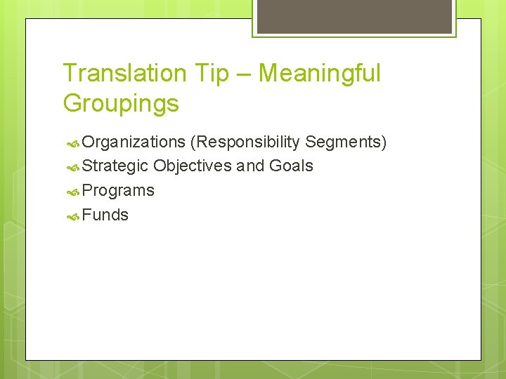 Translation Tip – Meaningful Groupings Organizations (Responsibility Segments) Strategic Objectives and Goals Programs Funds