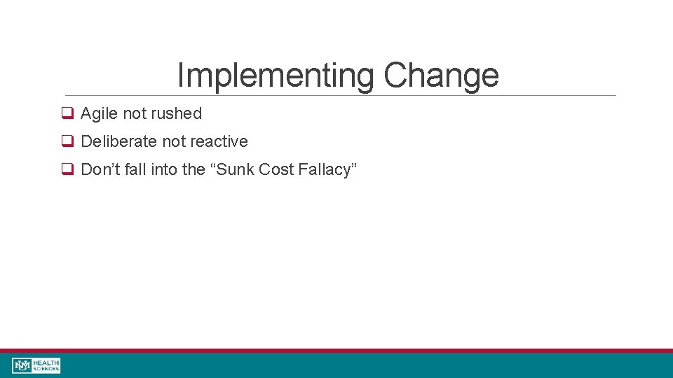 Implementing Change q Agile not rushed q Deliberate not reactive q Don’t fall into