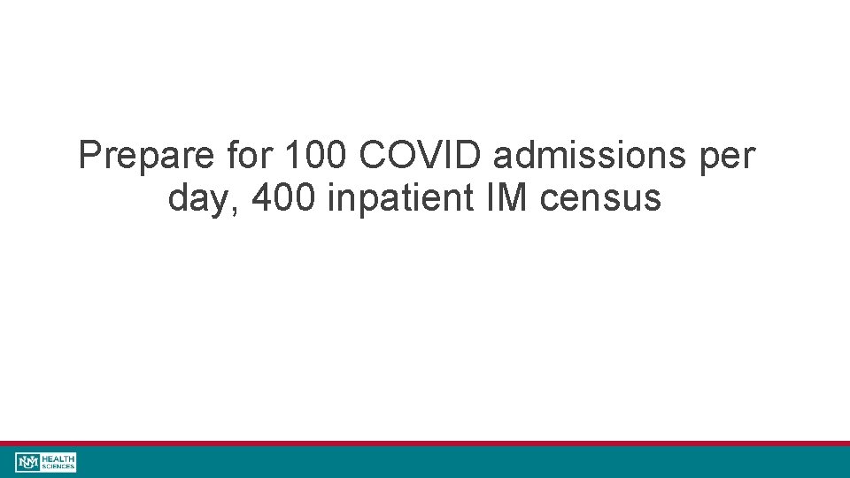 Prepare for 100 COVID admissions per day, 400 inpatient IM census 