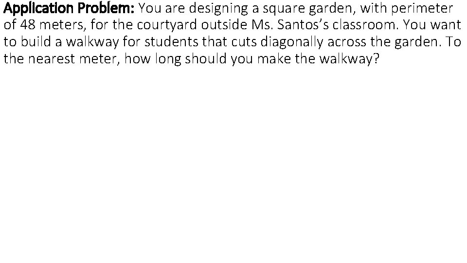 Application Problem: You are designing a square garden, with perimeter of 48 meters, for