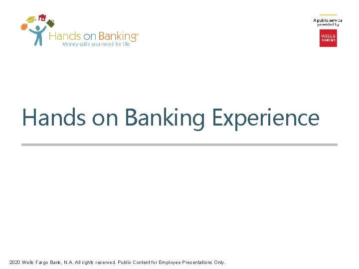 Hands on Banking Experience 2020 Wells Fargo Bank, N. A. All rights reserved. Public