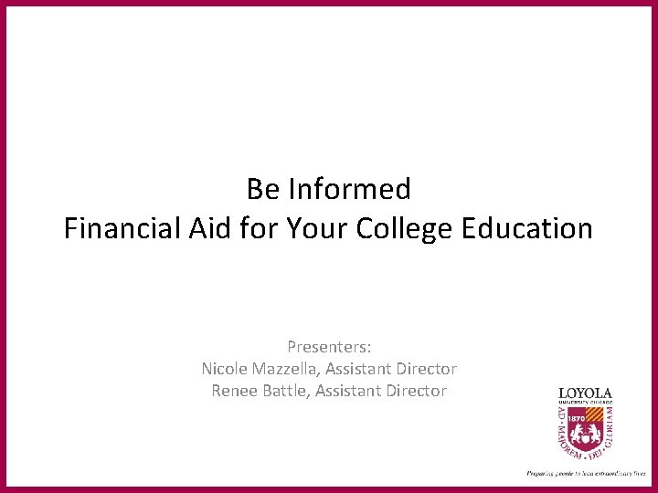 Be Informed Financial Aid for Your College Education Presenters: Nicole Mazzella, Assistant Director Renee