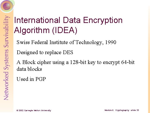 International Data Encryption Algorithm (IDEA) Swiss Federal Institute of Technology, 1990 Designed to replace