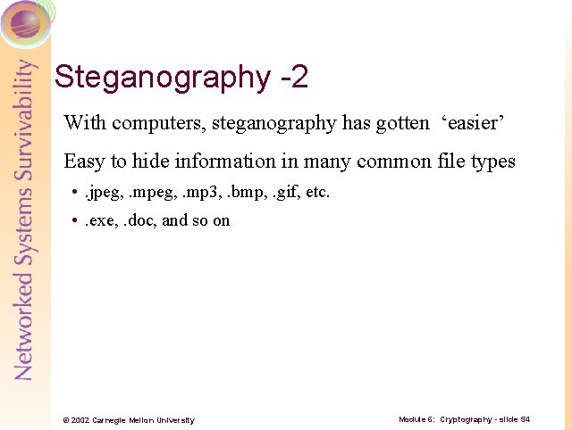 Steganography -2 With computers, steganography has gotten ‘easier’ Easy to hide information in many