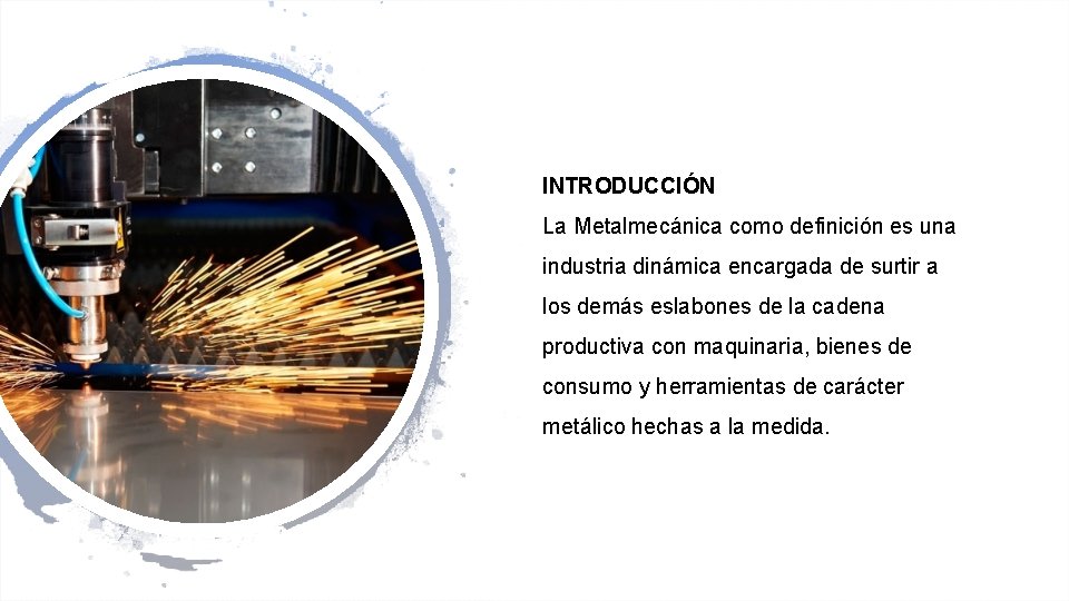 INTRODUCCIÓN La Metalmecánica como definición es una industria dinámica encargada de surtir a los