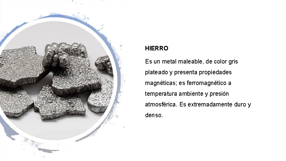 HIERRO Es un metal maleable, de color gris plateado y presenta propiedades magnéticas; es