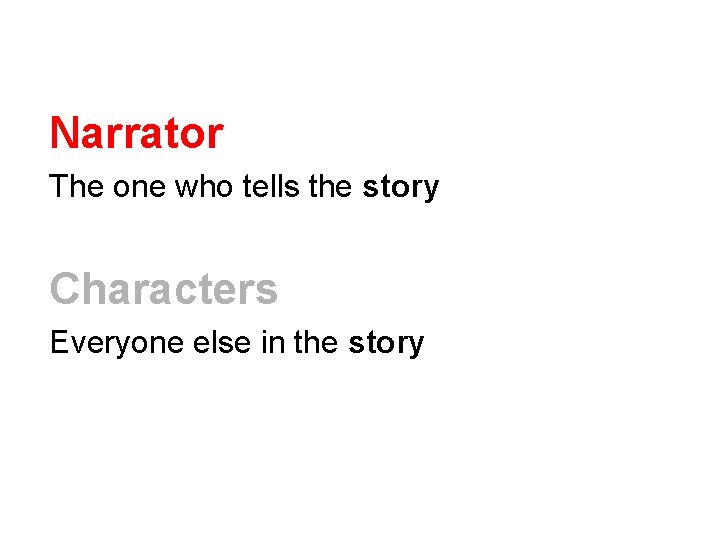 Narrator The one who tells the story Characters Everyone else in the story 