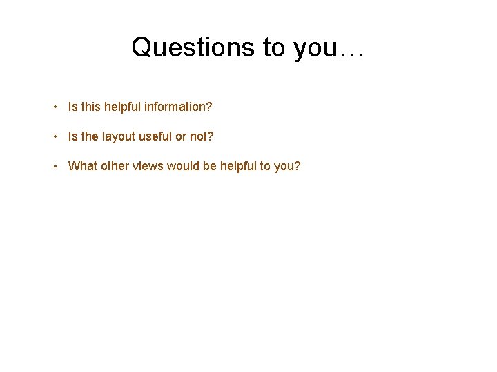 Questions to you… • Is this helpful information? • Is the layout useful or