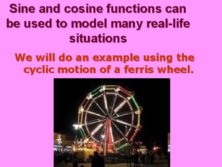 Sine and cosine functions can be used to model many real-life situations We will