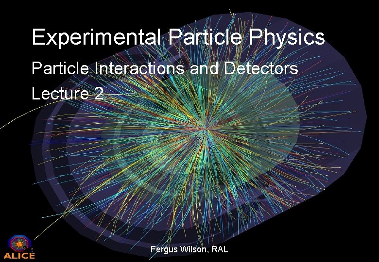 Experimental Particle Physics Particle Interactions and Detectors Lecture 2 2 nd May 2014 Fergus