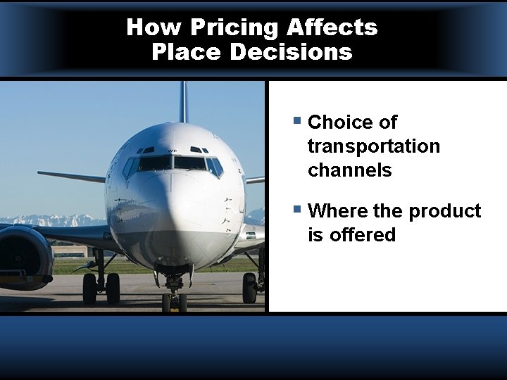 How Pricing Affects Place Decisions § Choice of transportation channels § Where the product