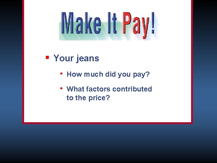 § Your jeans • How much did you pay? • What factors contributed to