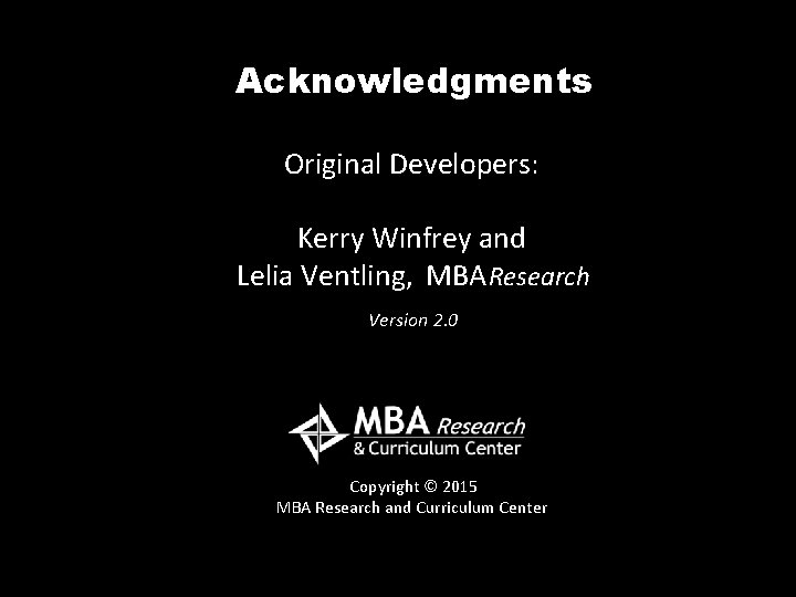 Acknowledgments Original Developers: Kerry Winfrey and Lelia Ventling, MBA Research Version 2. 0 Copyright