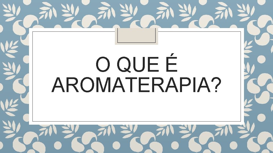 O QUE É AROMATERAPIA? 