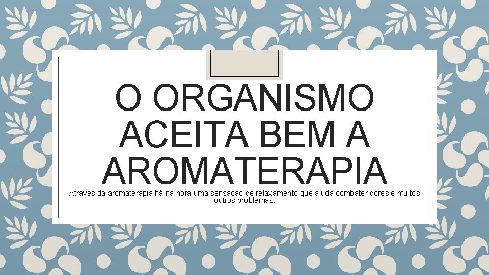 O ORGANISMO ACEITA BEM A AROMATERAPIA Através da aromaterapia há na hora uma sensação