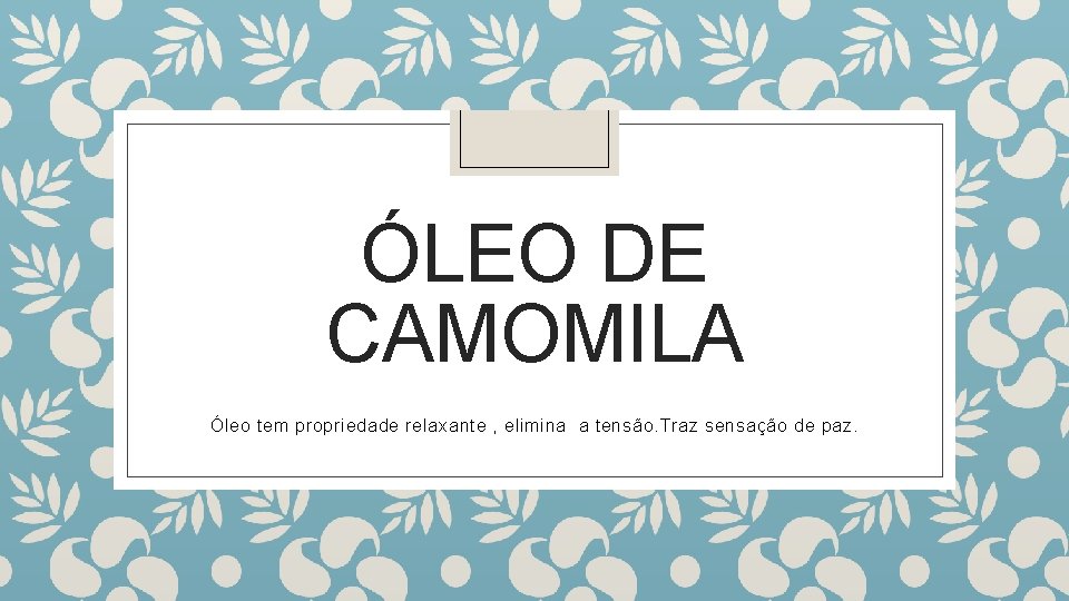 ÓLEO DE CAMOMILA Óleo tem propriedade relaxante , elimina a tensão. Traz sensação de