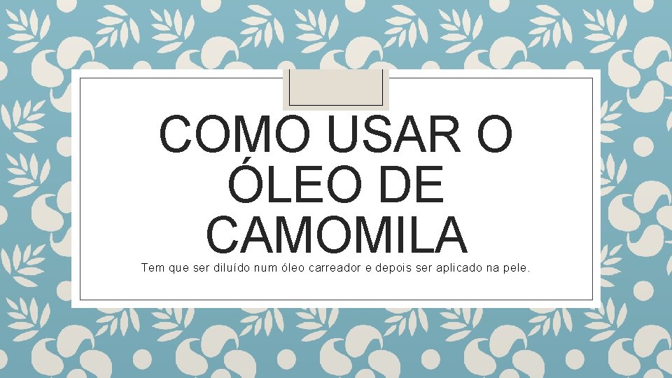 COMO USAR O ÓLEO DE CAMOMILA Tem que ser diluído num óleo carreador e