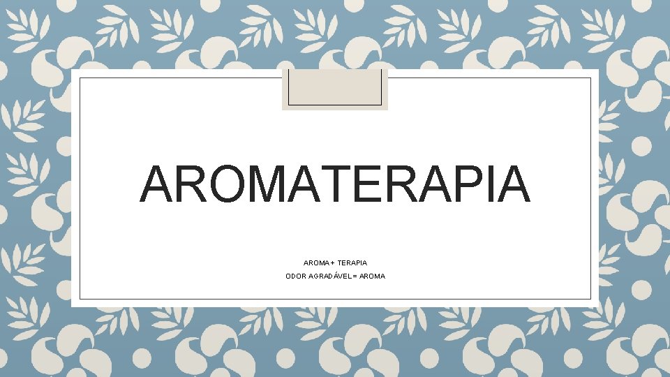 AROMATERAPIA AROMA + TERAPIA ODOR AGRADÁVEL = AROMA 