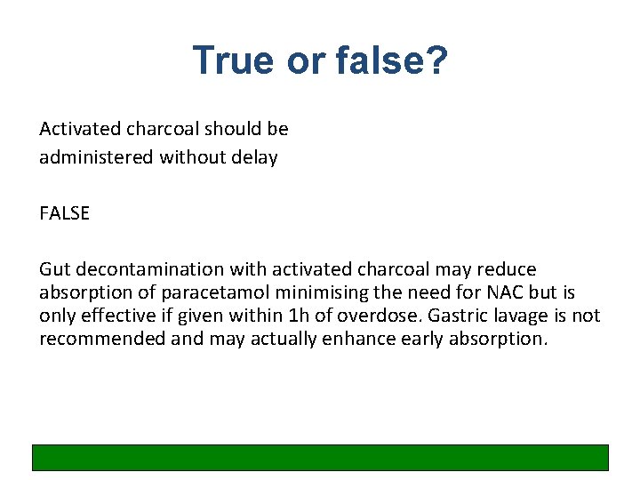 True or false? Activated charcoal should be administered without delay FALSE Gut decontamination with