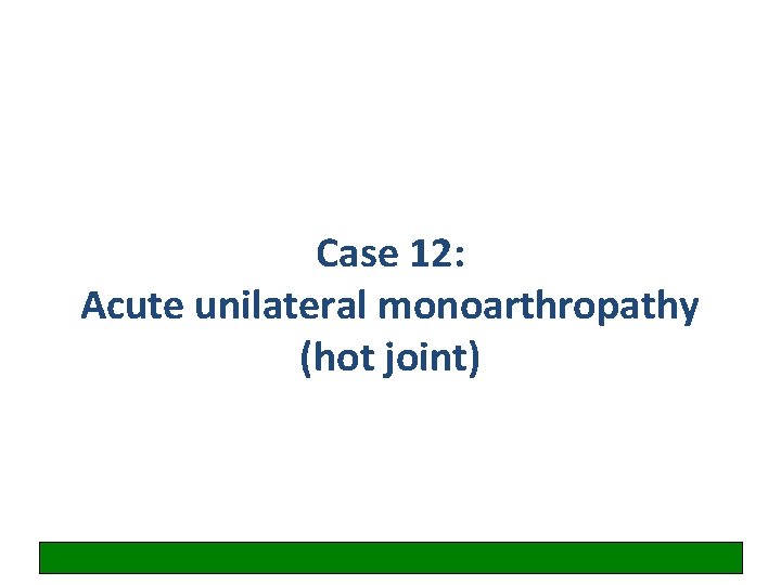 Case 12: Acute unilateral monoarthropathy (hot joint) 