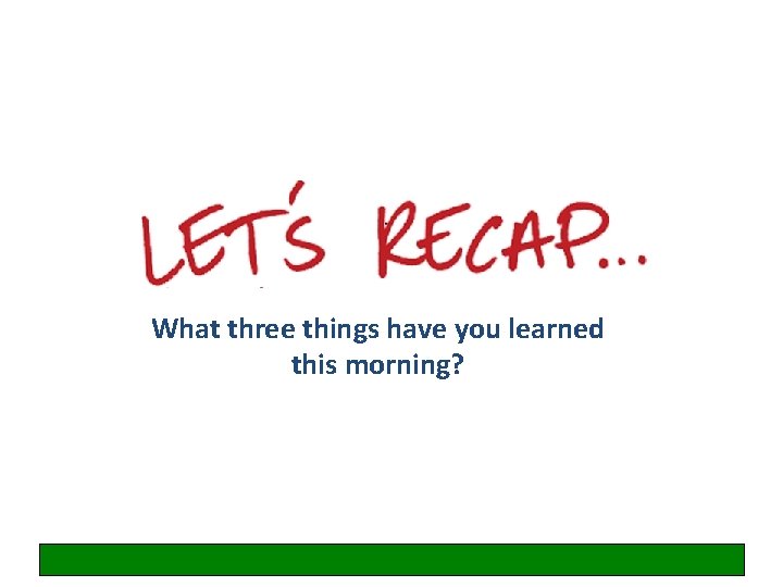 What three things have you learned this morning? 