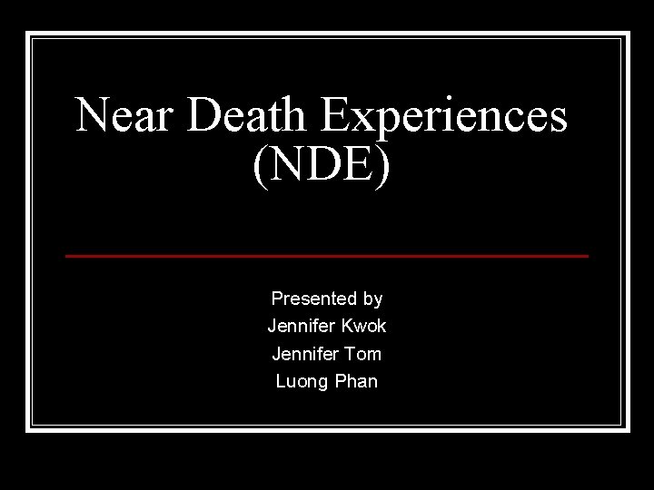 Near Death Experiences (NDE) Presented by Jennifer Kwok Jennifer Tom Luong Phan 