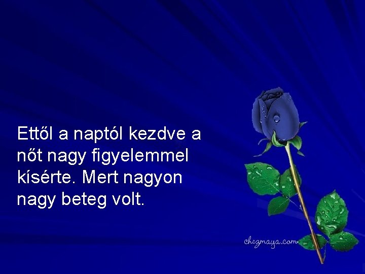 Ettől a naptól kezdve a nőt nagy figyelemmel kísérte. Mert nagyon nagy beteg volt.