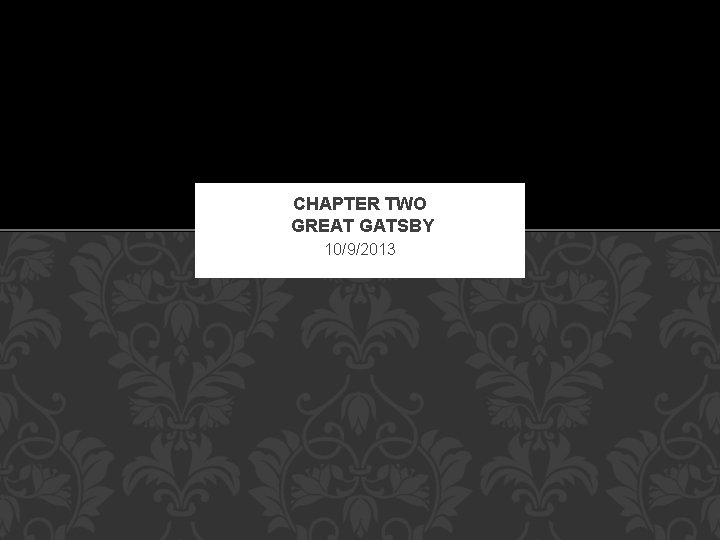 CHAPTER TWO GREAT GATSBY 10/9/2013 