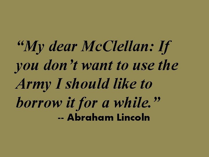 “My dear Mc. Clellan: If you don’t want to use the Army I should
