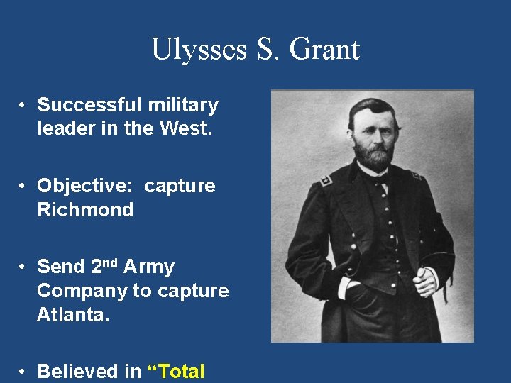 Ulysses S. Grant • Successful military leader in the West. • Objective: capture Richmond