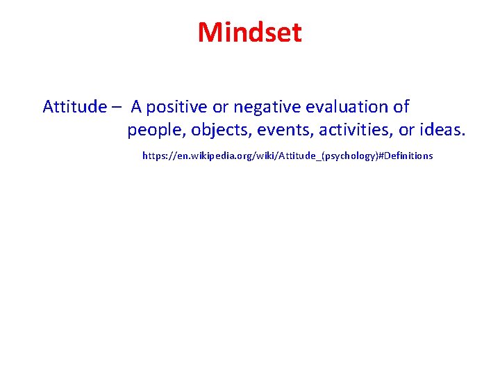 Mindset Attitude – A positive or negative evaluation of people, objects, events, activities, or