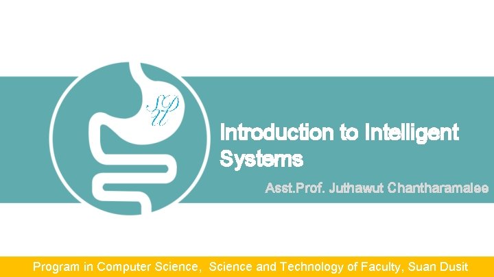 Introduction to Intelligent Systems Asst. Prof. Juthawut Chantharamalee Program in Computer Science, Science and