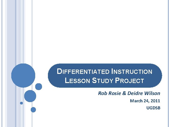 DIFFERENTIATED INSTRUCTION LESSON STUDY PROJECT Rob Rosie & Deidre Wilson March 24, 2011 UGDSB