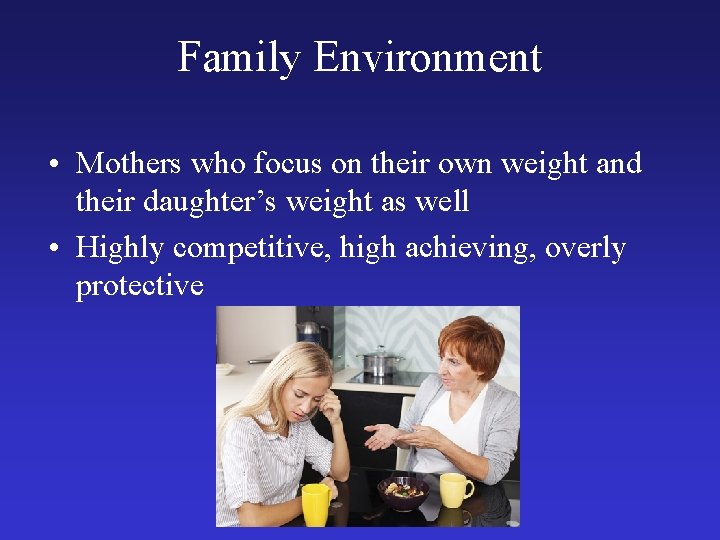 Family Environment • Mothers who focus on their own weight and their daughter’s weight
