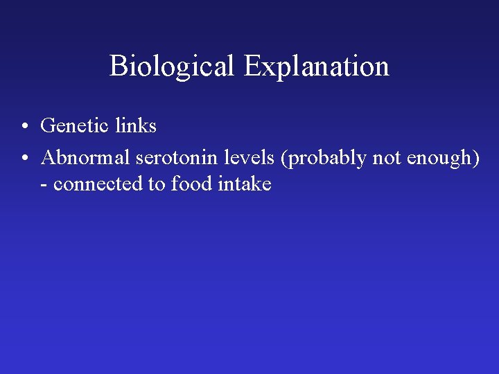 Biological Explanation • Genetic links • Abnormal serotonin levels (probably not enough) - connected