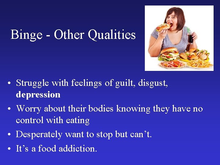 Binge - Other Qualities • Struggle with feelings of guilt, disgust, depression • Worry