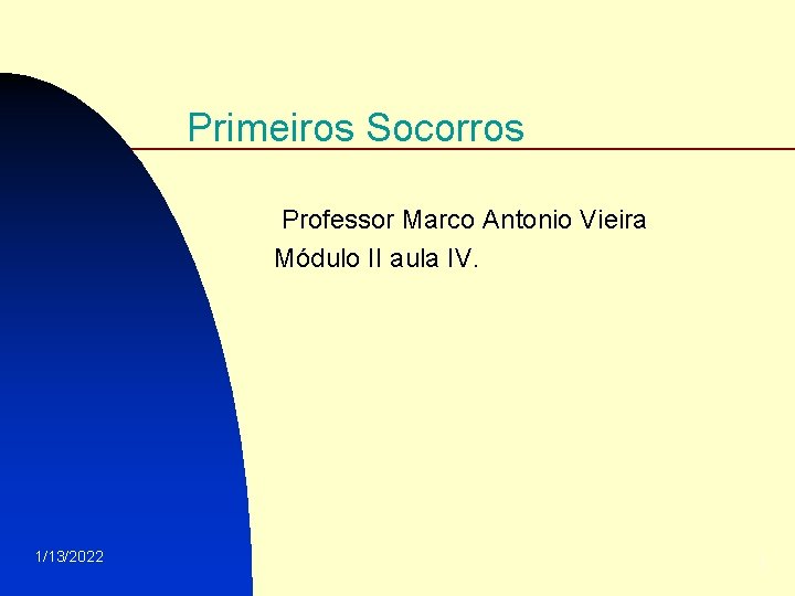 Primeiros Socorros Professor Marco Antonio Vieira Módulo II aula IV. 1/13/2022 1 